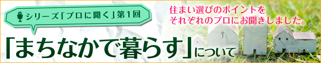 シリーズ「プロに聞く」第1回 - 「まちなかで暮らす」について