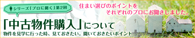 シリーズ「プロに聞く」第2回 - 「中古物件購入」について